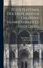 Peter Flettner, der erste Meister des Otto-Heinrichsbaus zu Heidelberg.