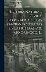 Historia Natural, Civil Y Geografica De Las Naciones Situadas En Las Riberas Del Rio Orinoco, 1...