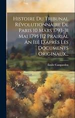 Histoire Du Tribunal Révolutionnaire De Paris 10 Mars 1793-31 Mai 1795 [12 Prairial An Iii] D'après Les Documents Originaux...