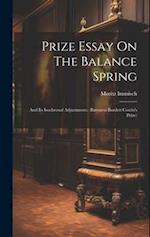 Prize Essay On The Balance Spring: And Its Isochronal Adjustments. (baroness Burdett Coutts's Prize) 