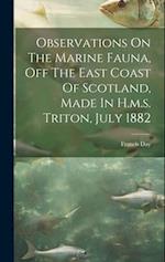 Observations On The Marine Fauna, Off The East Coast Of Scotland, Made In H.m.s. Triton, July 1882 
