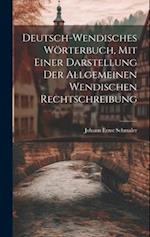 Deutsch-wendisches Wörterbuch, Mit Einer Darstellung Der Allgemeinen Wendischen Rechtschreibung 