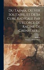 Du Taenia, Ou Ver Solitaire, Et De Sa Cure Radicale Par L'écorce De Racine De Grenadier ...