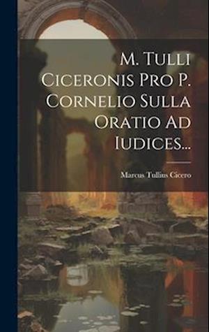 M. Tulli Ciceronis Pro P. Cornelio Sulla Oratio Ad Iudices...