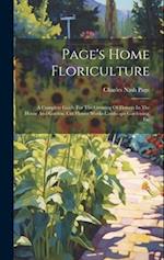 Page's Home Floriculture: A Complete Guide For The Growing Of Flowers In The House And Garden. Cut Flower Work--landscape Gardening, Etc 