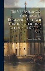 Die Verfassungs-Geschichte Englands seit der Thronbesteigung Georg's III 1760 bis 1860.