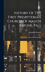 History Of The First Presbyterian Church Of Mauch Chunk, Pa. ...: A Record Of Sixty Years 