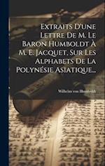 Extraits D'une Lettre De M. Le Baron Humboldt À M. E. Jacquet, Sur Les Alphabets De La Polynésie Asiatique...