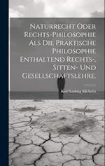 Naturrecht oder Rechts-Philosophie als die praktische Philosophie enthaltend Rechts-, Sitten- und Gesellschaftslehre.