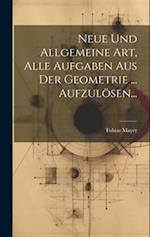 Neue Und Allgemeine Art, Alle Aufgaben Aus Der Geometrie ... Aufzulösen...