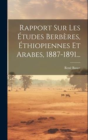 Rapport Sur Les Études Berbères, Éthiopiennes Et Arabes, 1887-1891...