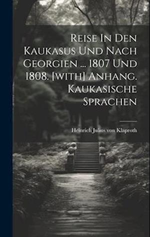 Reise In Den Kaukasus Und Nach Georgien ... 1807 Und 1808. [with] Anhang. Kaukasische Sprachen