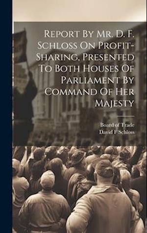 Report By Mr. D. F. Schloss On Profit-sharing, Presented To Both Houses Of Parliament By Command Of Her Majesty