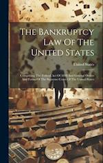 The Bankruptcy Law Of The United States: Comprising The Federal Act Of 1898 And General Orders And Forms Of The Supreme Court Of The United States 