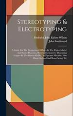 Stereotyping & Electrotyping: A Guide For The Production Of Plates By The Papier-maché And Plaster Processes, With Instructions For Depositing Copper 