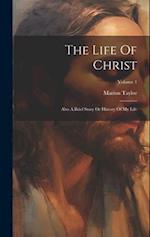 The Life Of Christ: Also A Brief Story Or History Of My Life; Volume 1 