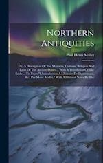 Northern Antiquities: Or, A Description Of The Manners, Customs, Religion And Laws Of The Ancient Danes ... With A Translation Of The Edda ... Tr. Fro