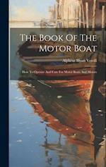 The Book Of The Motor Boat: How To Operate And Care For Motor Boats And Motors 