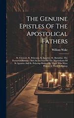 The Genuine Epistles Of The Apostolical Fathers: St. Clement, St. Polycarp, St. Ignatius, St. Barnabas, The Pastor Of Hermas : And An Account Of The M