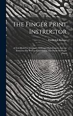 The Finger Print Instructor: A Text Book For Guidance Of Finger Print Experts And An Instructor For Persons Interested In The Study Of Finger Prints 