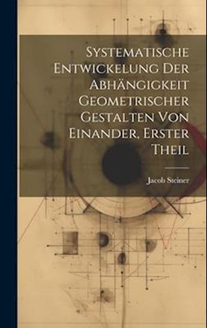 Systematische Entwickelung der Abhängigkeit Geometrischer Gestalten von Einander, erster Theil