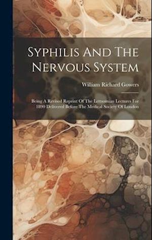 Syphilis And The Nervous System: Being A Revised Reprint Of The Lettsomian Lectures For 1890 Delivered Before The Medical Society Of London