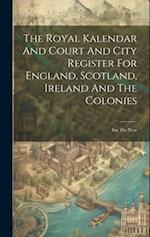 The Royal Kalendar And Court And City Register For England, Scotland, Ireland And The Colonies: For The Year 