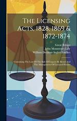 The Licensing Acts, 1828, 1869 & 1872-1874: Containing The Law Of The Sale Of Liquors By Retail And The Management Of Licensed Houses 