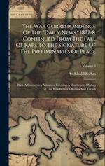 The War Correspondence Of The "daily News," 1877-8, Continued From The Fall Of Kars To The Signature Of The Preliminaries Of Peace: With A Connecting 