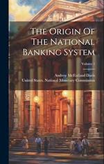 The Origin Of The National Banking System; Volume 1 
