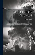 Sketches Of Vesuvius: With Short Accounts Of Its Principal Eruptions, From The Commencement Of The Christian Era To The Present Time 