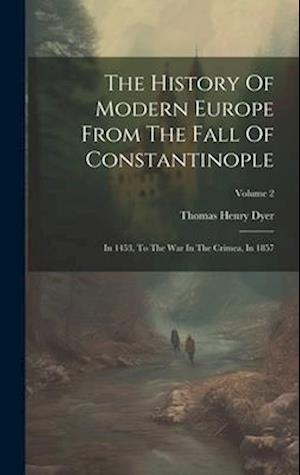 The History Of Modern Europe From The Fall Of Constantinople: In 1453, To The War In The Crimea, In 1857; Volume 2