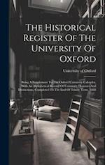 The Historical Register Of The University Of Oxford: Being A Supplement To The Oxford University Calender, With An Alphabetical Record Of University H