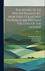 The Works Of Sir Walter Ralegh, Kt., Now First Collected, To Which Are Prefixed The Lives Of The Author; Volume 7 