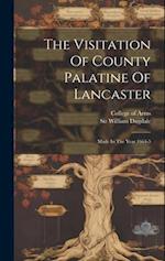The Visitation Of County Palatine Of Lancaster: Made In The Year 1664-5 