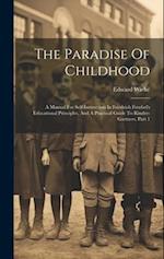 The Paradise Of Childhood: A Manual For Self-instruction In Friedrich Froebel's Educational Principles, And A Practical Guide To Kinder-gartners, Part