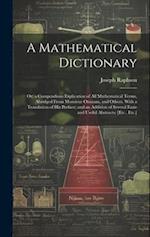 A Mathematical Dictionary: Or; a Compendious Explication of All Mathematical Terms, Abridged From Monsieur Ozanam, and Others. With a Translation of H