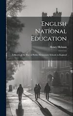 English National Education: A Sketch of the Rise of Public Elementary Schools in England 