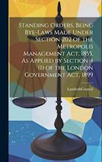 Standing Orders, Being Bye-Laws Made Under Section 202 of the Metropolis Management Act, 1855, As Applied by Section 4 (1) of the London Government Ac