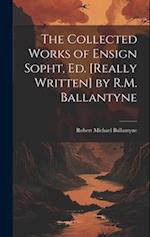 The Collected Works of Ensign Sopht, Ed. [Really Written] by R.M. Ballantyne 