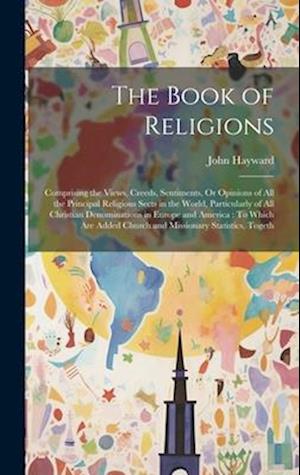 The Book of Religions: Comprising the Views, Creeds, Sentiments, Or Opinions of All the Principal Religious Sects in the World, Particularly of All Ch