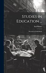 Studies in Education ...: Devoted to Child-Study 