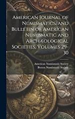 American Journal of Numismatics, and Bulletin of American Numismatic and Archæological Societies, Volumes 29-30 