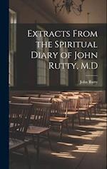 Extracts From the Spiritual Diary of John Rutty, M.D 
