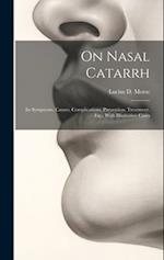 On Nasal Catarrh: Its Symptoms, Causes, Complications, Prevention, Treatment, Etc., With Illustrative Cases 