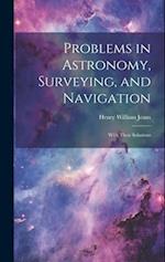 Problems in Astronomy, Surveying, and Navigation: With Their Solutions 