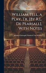 William Tell, a Play, Tr. [By R.L. De Pearsall], With Notes 