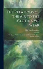 The Relations of the Air to the Clothes We Wear: The Houses We Live In, and the Soil We Dwell On. Three Popular Lectures 