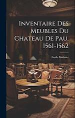 Inventaire Des Meubles Du Chateau De Pau, 1561-1562