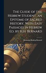 The Guide of the Hebrew Student, an Epitome of Sacred History, With Easy Passages in Hebrew Ed. by H.H. Bernard 